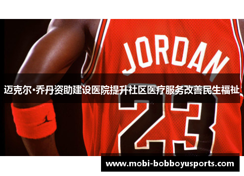 迈克尔·乔丹资助建设医院提升社区医疗服务改善民生福祉