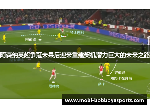 阿森纳英超争冠未果后迎来重建契机潜力巨大的未来之路