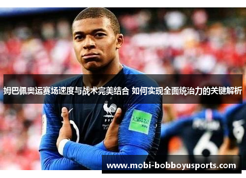 姆巴佩奥运赛场速度与战术完美结合 如何实现全面统治力的关键解析