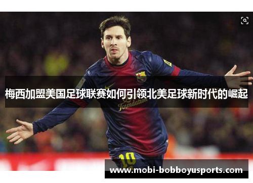 梅西加盟美国足球联赛如何引领北美足球新时代的崛起