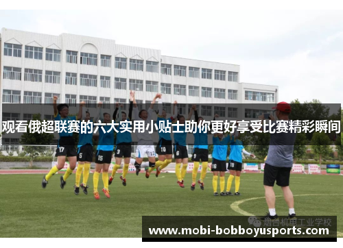 观看俄超联赛的六大实用小贴士助你更好享受比赛精彩瞬间