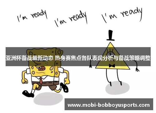 亚洲杯备战最新动态 热身赛焦点各队表现分析与备战策略调整