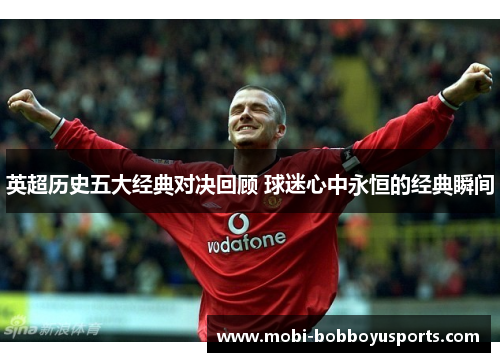 英超历史五大经典对决回顾 球迷心中永恒的经典瞬间