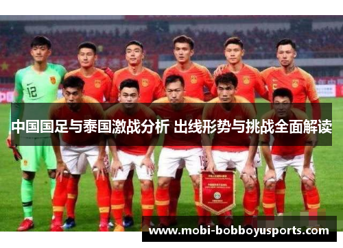 中国国足与泰国激战分析 出线形势与挑战全面解读