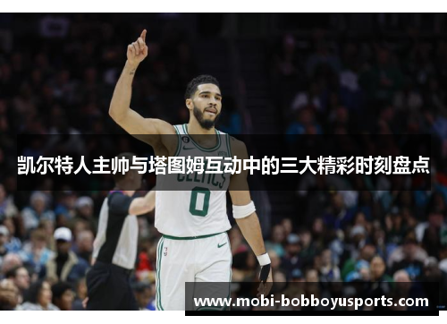 凯尔特人主帅与塔图姆互动中的三大精彩时刻盘点