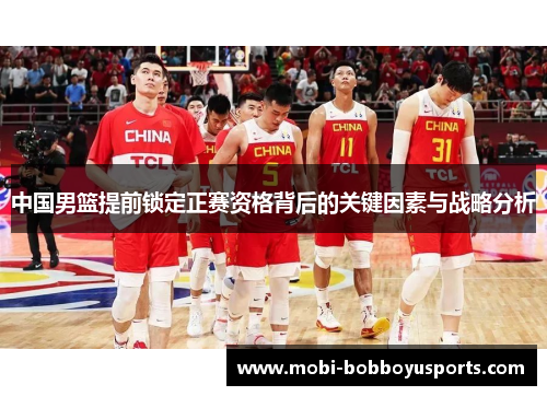 中国男篮提前锁定正赛资格背后的关键因素与战略分析