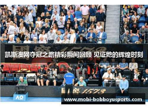 凯斯澳网夺冠之路精彩瞬间回顾 见证她的辉煌时刻