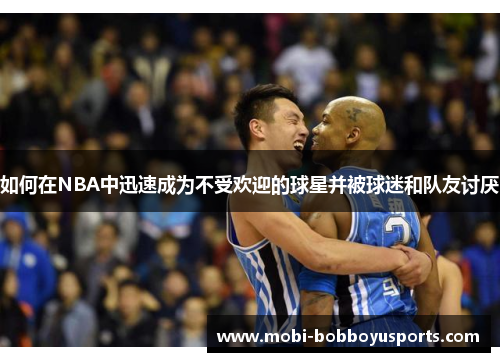 如何在NBA中迅速成为不受欢迎的球星并被球迷和队友讨厌