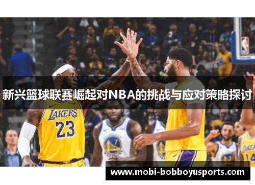 新兴篮球联赛崛起对NBA的挑战与应对策略探讨