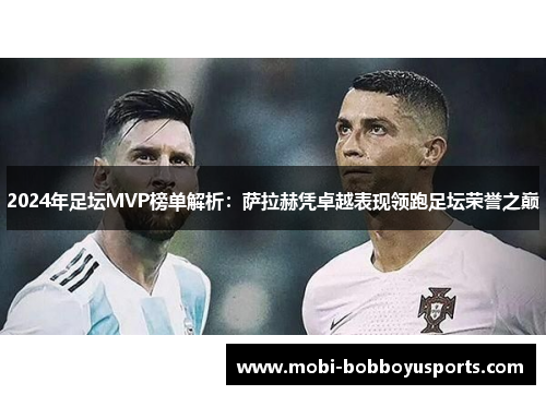 2024年足坛MVP榜单解析：萨拉赫凭卓越表现领跑足坛荣誉之巅