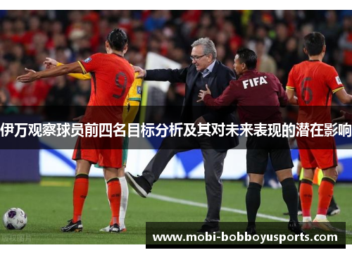 伊万观察球员前四名目标分析及其对未来表现的潜在影响