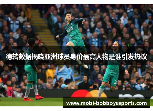 德转数据揭晓亚洲球员身价最高人物是谁引发热议