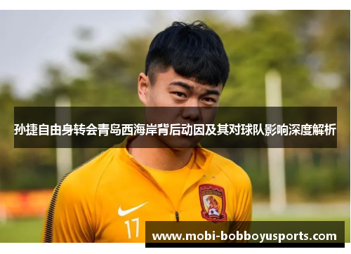 孙捷自由身转会青岛西海岸背后动因及其对球队影响深度解析