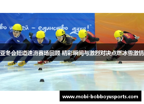 亚冬会短道速滑赛场回顾 精彩瞬间与激烈对决点燃冰雪激情