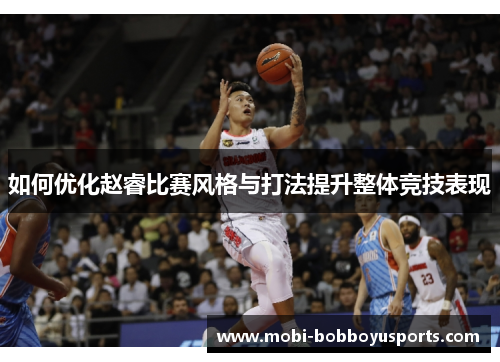 如何优化赵睿比赛风格与打法提升整体竞技表现